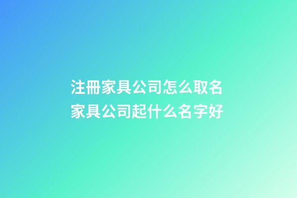 注冊家具公司怎么取名 家具公司起什么名字好-第1張-公司起名-玄機派
